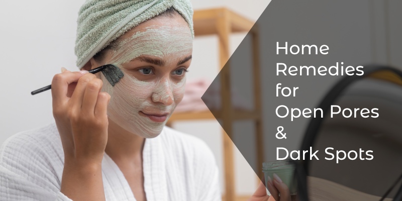 Home Remedies for Open Pores & Dark Spots